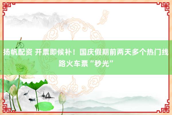 扬帆配资 开票即候补！国庆假期前两天多个热门线路火车票“秒光”