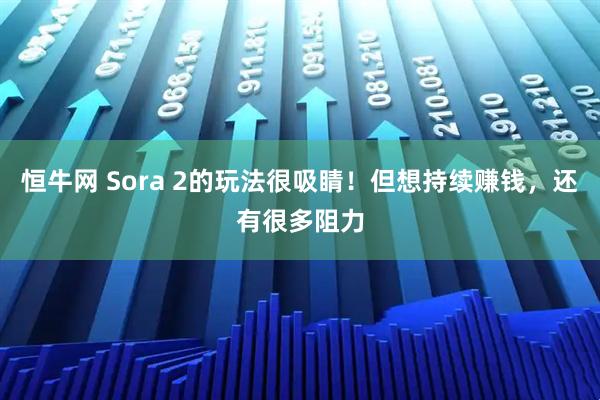 恒牛网 Sora 2的玩法很吸睛！但想持续赚钱，还有很多阻力