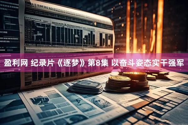 盈利网 纪录片《逐梦》第8集 以奋斗姿态实干强军