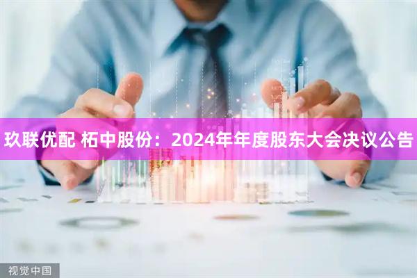 玖联优配 柘中股份：2024年年度股东大会决议公告