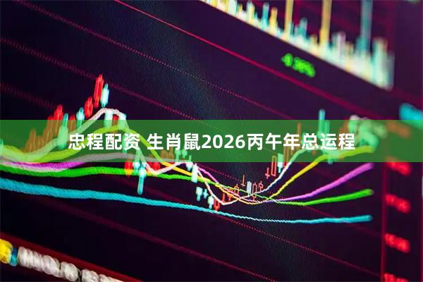 忠程配资 生肖鼠2026丙午年总运程