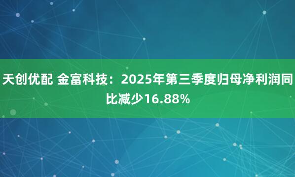天创优配 金富科技：2025年第三季度归母净利润同比减少16.88%