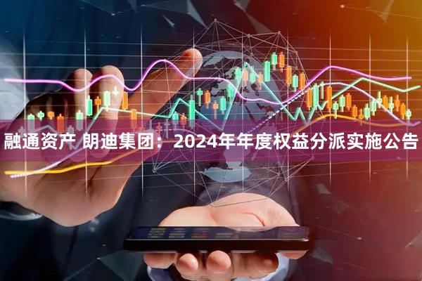 融通资产 朗迪集团：2024年年度权益分派实施公告