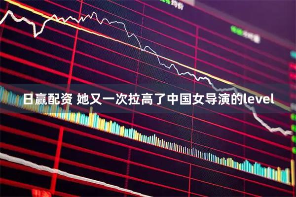 日赢配资 她又一次拉高了中国女导演的level