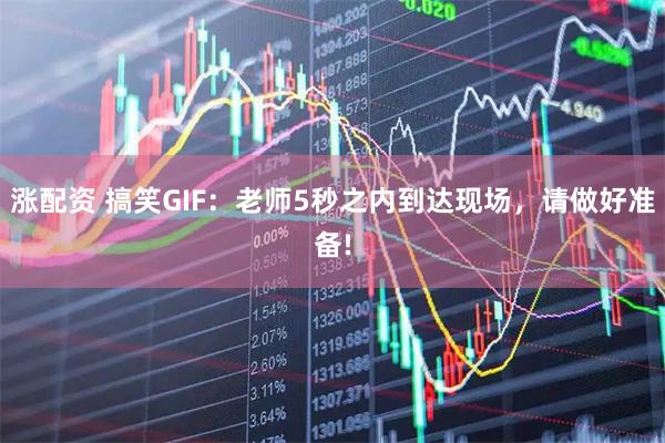 涨配资 搞笑GIF：老师5秒之内到达现场，请做好准备!